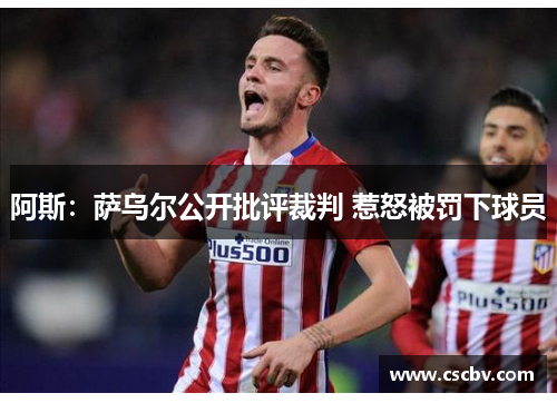 阿斯：萨乌尔公开批评裁判 惹怒被罚下球员