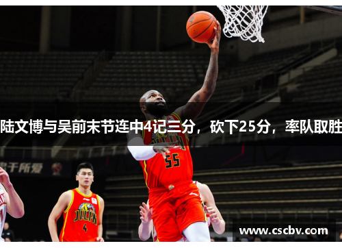 陆文博与吴前末节连中4记三分，砍下25分，率队取胜