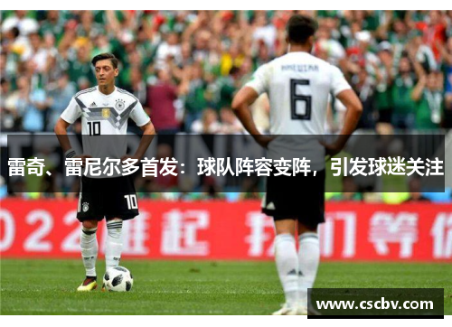 雷奇、雷尼尔多首发：球队阵容变阵，引发球迷关注