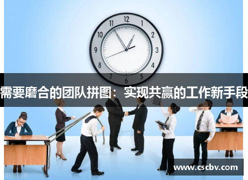 需要磨合的团队拼图：实现共赢的工作新手段